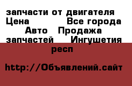 запчасти от двигателя › Цена ­ 3 000 - Все города Авто » Продажа запчастей   . Ингушетия респ.
